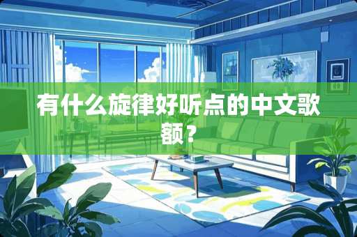 有什么旋律好听点的中文歌额？