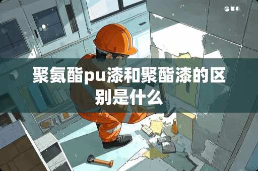 聚氨酯pu漆和聚酯漆的区别是什么