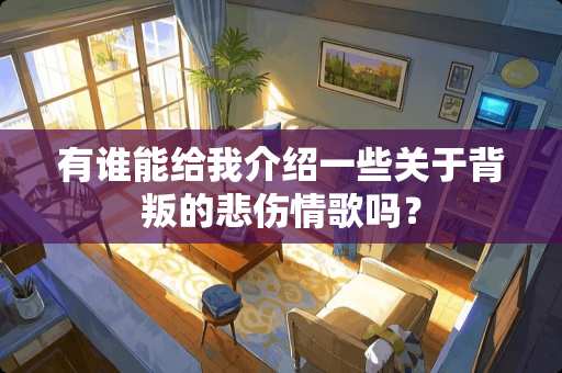 有谁能给我介绍一些关于背叛的悲伤情歌吗？