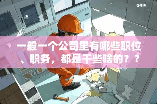 一般一个公司里有哪些职位、职务，都是干些啥的？？