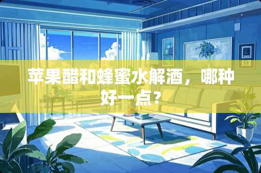苹果醋和蜂蜜水解酒，哪种好一点？