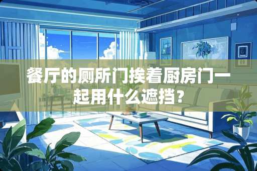 餐厅的厕所门挨着厨房门一起用什么遮挡？