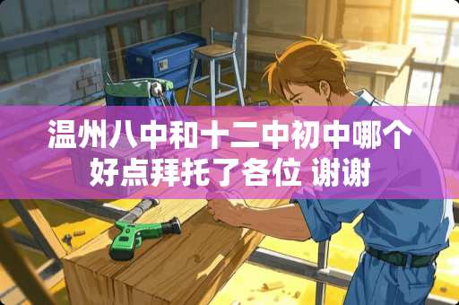 温州八中和十二中初中哪个好点拜托了各位 谢谢