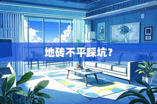地砖不平踩坑？