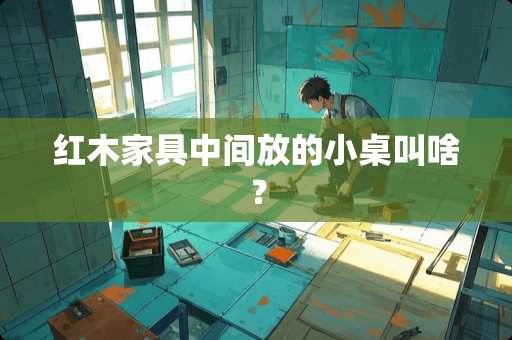 红木家具中间放的小桌叫啥？