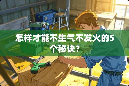 怎样才能不生气不发火的5个秘诀？
