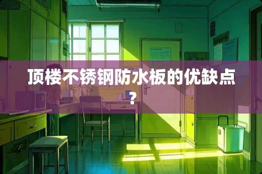 顶楼不锈钢防水板的优缺点？