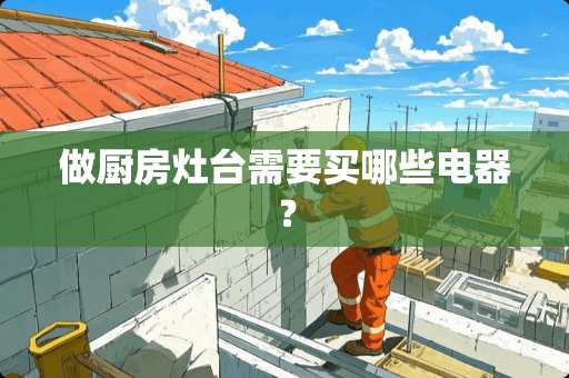 做厨房灶台需要买哪些电器？