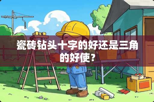 瓷砖钻头十字的好还是三角的好使？