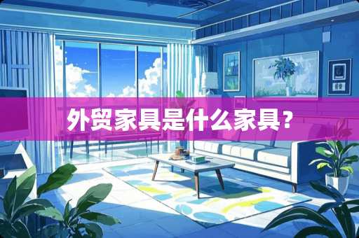 外贸家具是什么家具？