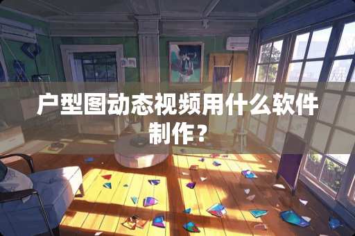 户型图动态视频用什么软件制作？