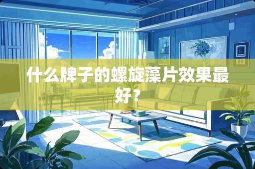 什么牌子的螺旋藻片效果最好？