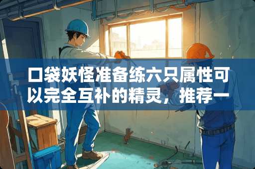 口袋妖怪准备练六只属性可以完全互补的精灵，推荐一下是那几种属性。