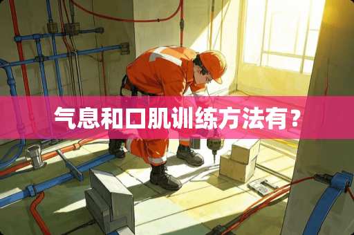 气息和口肌训练方法有？