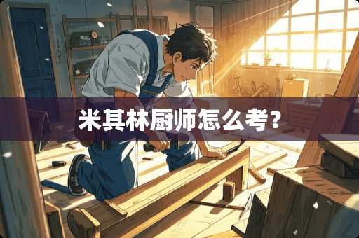 米其林厨师怎么考？