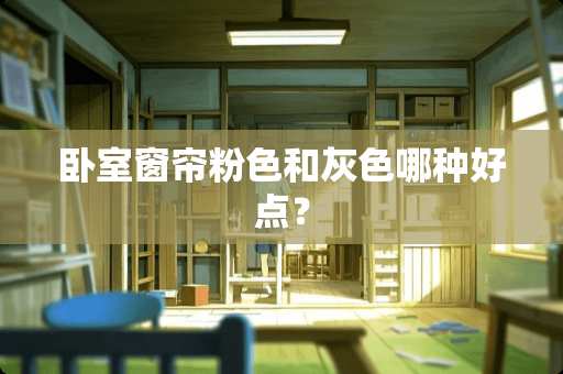 卧室窗帘粉色和灰色哪种好点？