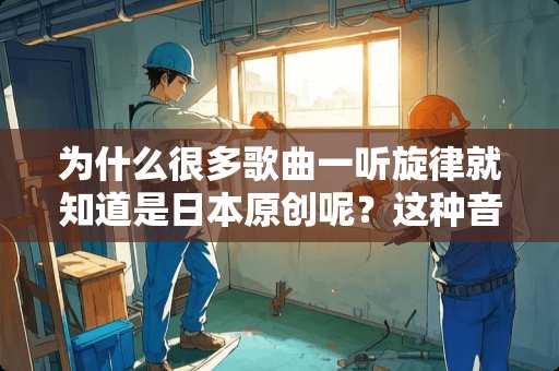 为什么很多歌曲一听旋律就知道是日本原创呢？这种音乐有什么特点？