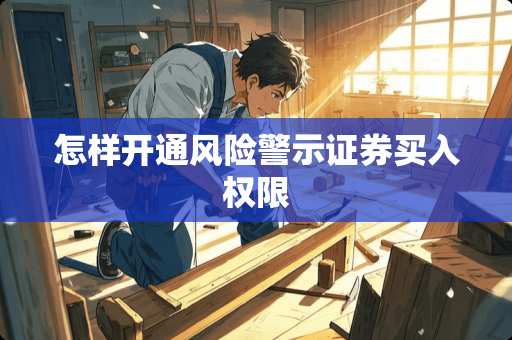 怎样开通风险警示证券买入权限