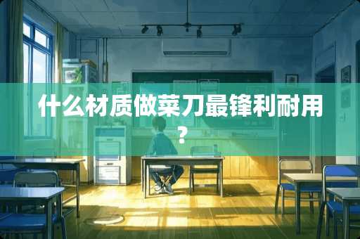 什么材质做菜刀最锋利耐用？