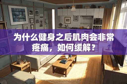 为什么健身之后肌肉会非常疼痛，如何缓解？