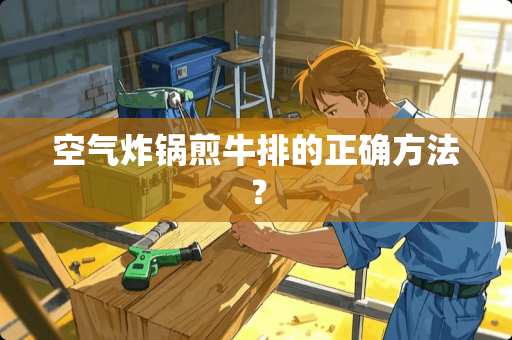 空气炸锅煎牛排的正确方法？