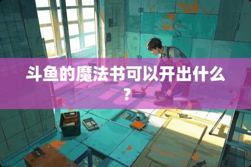 斗鱼的魔法书可以开出什么？