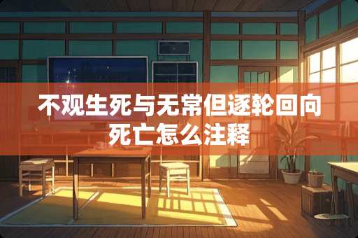 不观生死与无常但逐轮回向死亡怎么注释