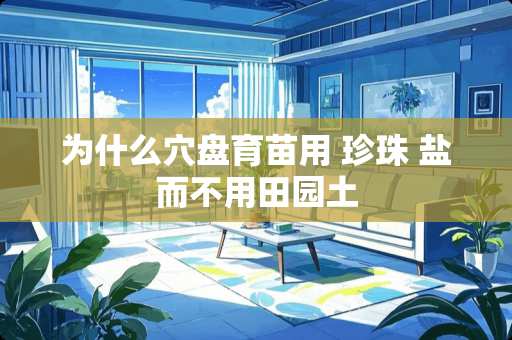 为什么穴盘育苗用 珍珠 盐而不用田园土