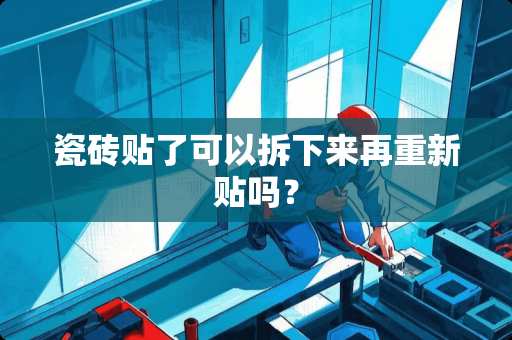 瓷砖贴了可以拆下来再重新贴吗？