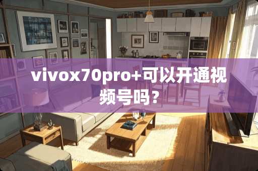 vivox70pro+可以开通视频号吗？