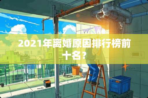 2021年**原因排行榜前十名？