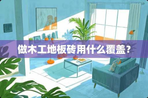做木工地板砖用什么覆盖？