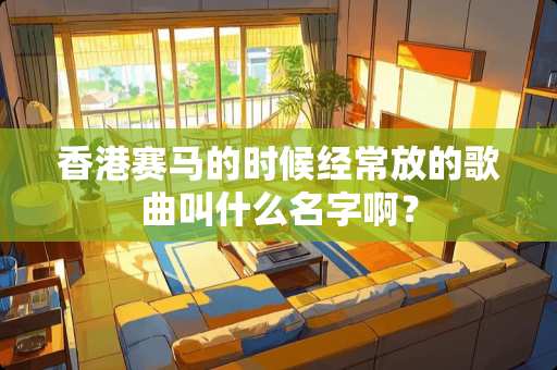 香港**的时候经常放的歌曲叫什么名字啊？