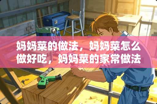 妈妈菜的做法，妈妈菜怎么做好吃，妈妈菜的家常做法