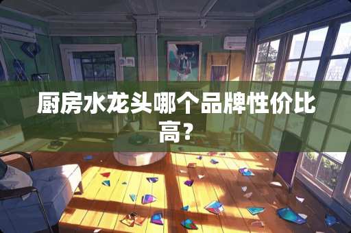 厨房水龙头哪个品牌性价比高？