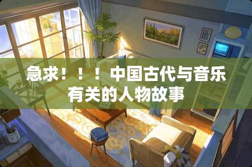 急求！！！中国古代与音乐有关的人物故事