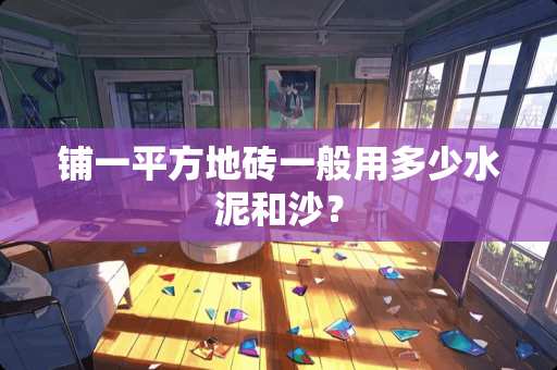 铺一平方地砖一般用多少水泥和沙？