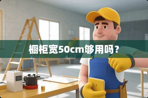 橱柜宽50cm够用吗？