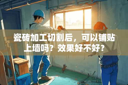 瓷砖加工切割后，可以铺贴上墙吗？效果好不好？