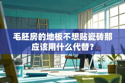 毛胚房的地板不想贴瓷砖那应该用什么代替？