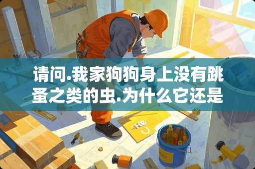 请问.我家狗狗身上没有跳蚤之类的虫.为什么它还是常常抠痒痒? 请问.我家狗狗身上没有跳蚤之类的虫.为什么它还是常常抠痒痒?