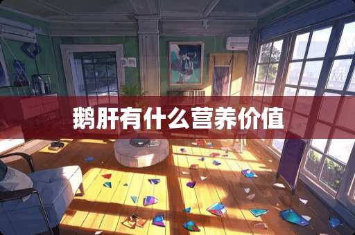 鹅肝有什么营养价值