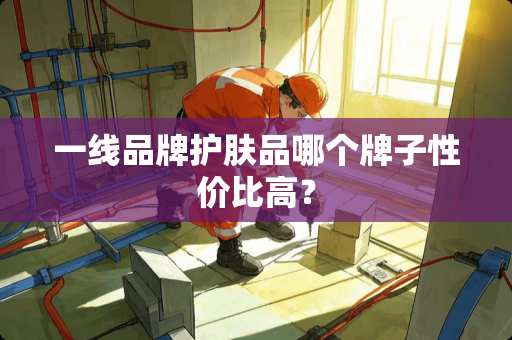 一线品牌护肤品哪个牌子性价比高？