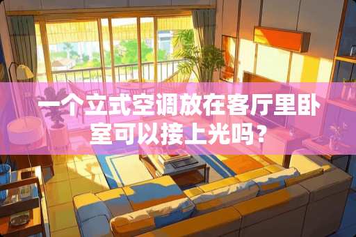 一个立式空调放在客厅里卧室可以接上光吗？