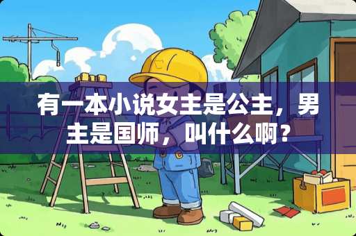 有一本小说女主是公主，男主是国师，叫什么啊？