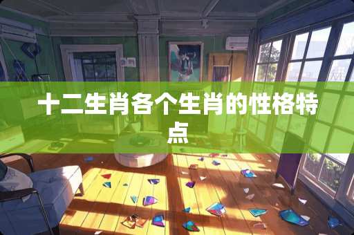 十二生肖各个生肖的性格特点