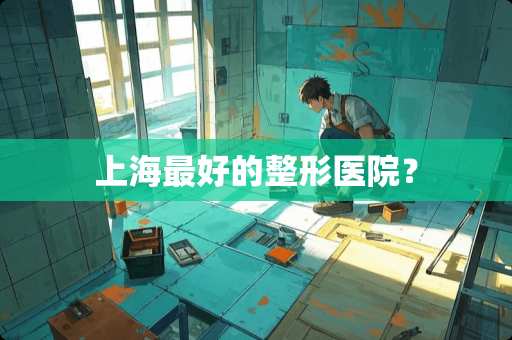 上海最好的整形医院？