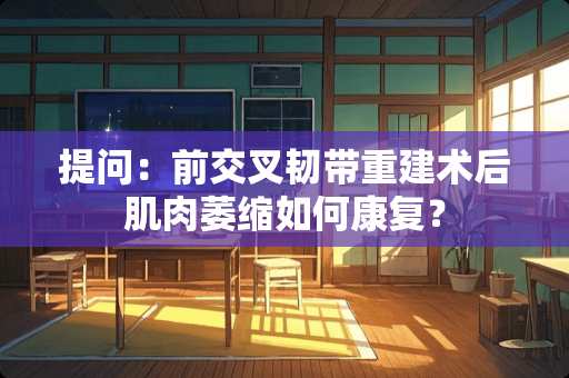 提问:前交叉韧带重建术后肌肉萎缩如何康复? 提问:前交叉韧带重建术后肌肉萎缩如何康复?
