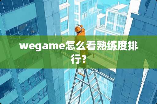 wegame怎么看熟练度排行？