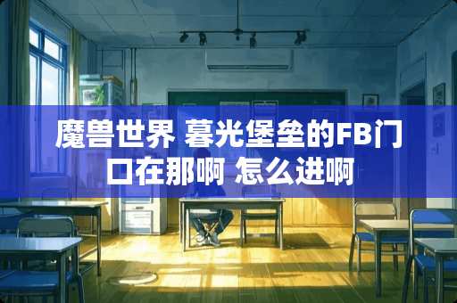 魔兽世界 暮光堡垒的FB门口在那啊 怎么进啊